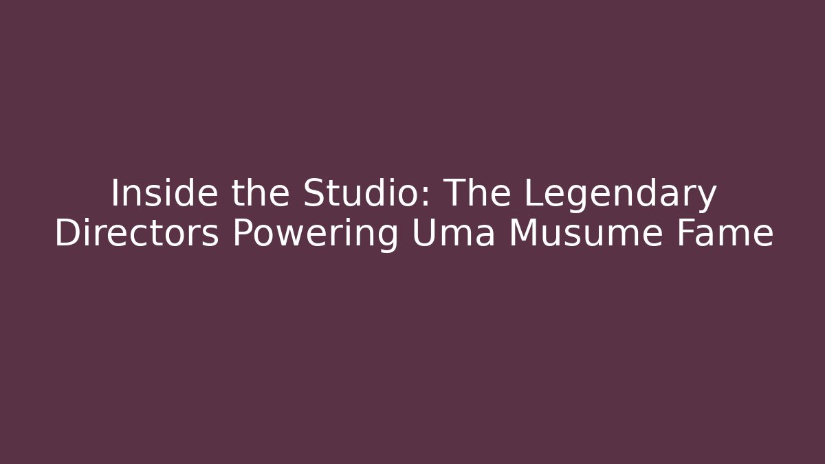 Inside the Studio: The Legendary Directors Powering Uma Musume Fame