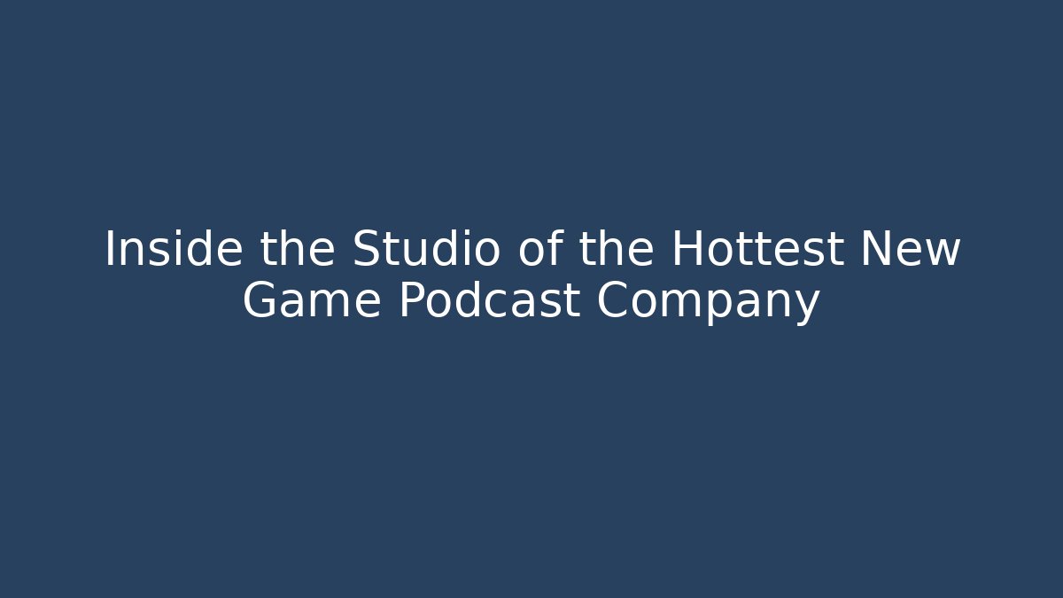 Inside the Studio of the Hottest New Game Podcast Company