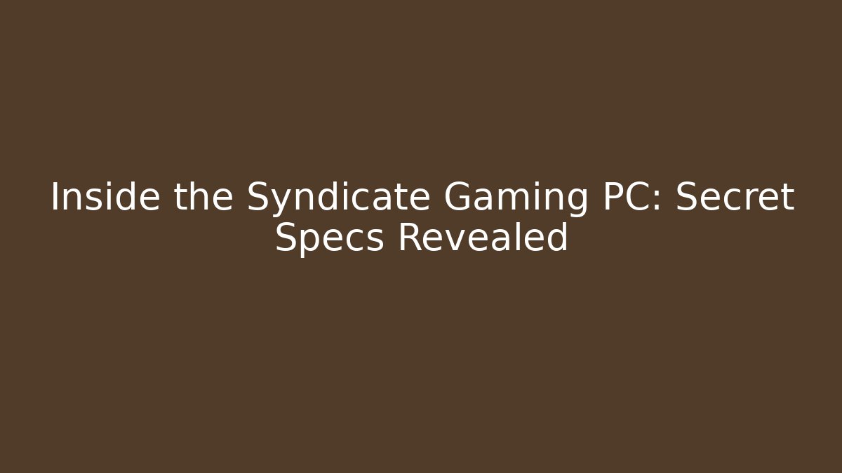Inside the Syndicate Gaming PC: Secret Specs Revealed