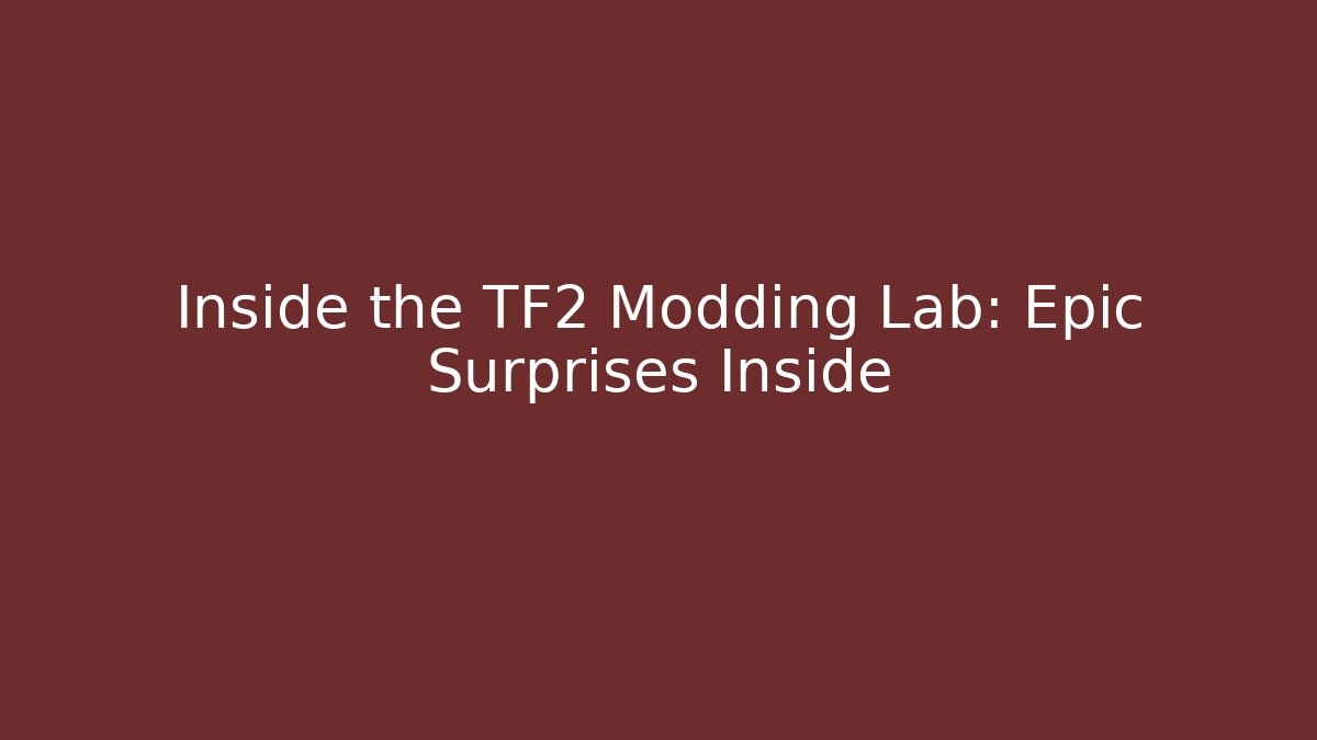 Inside the TF2 Modding Lab: Epic Surprises Inside