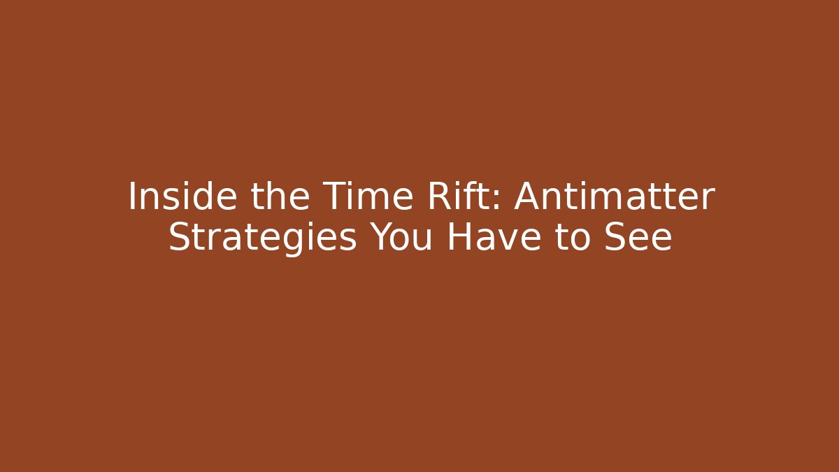 Inside the Time Rift: Antimatter Strategies You Have to See