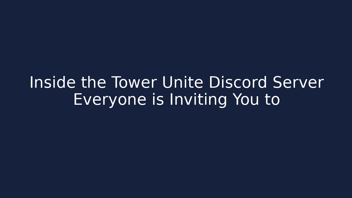 Inside the Tower Unite Discord Server Everyone is Inviting You to