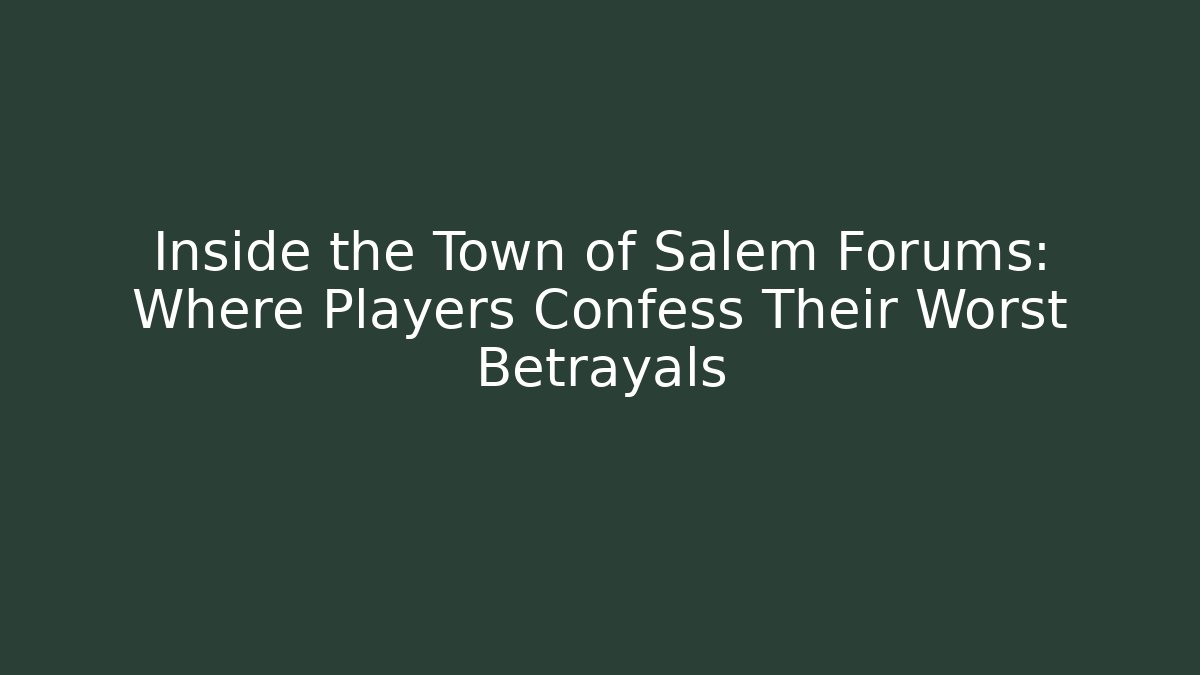 Inside the Town of Salem Forums: Where Players Confess Their Worst Betrayals