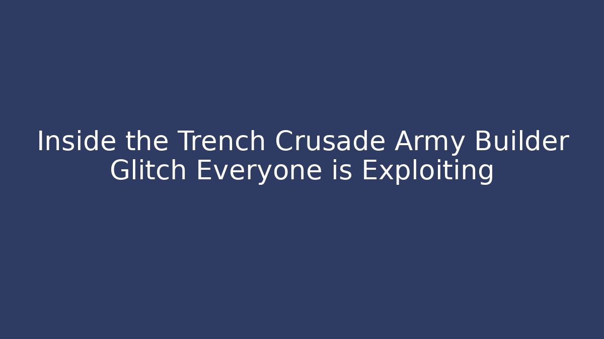 Inside the Trench Crusade Army Builder Glitch Everyone is Exploiting