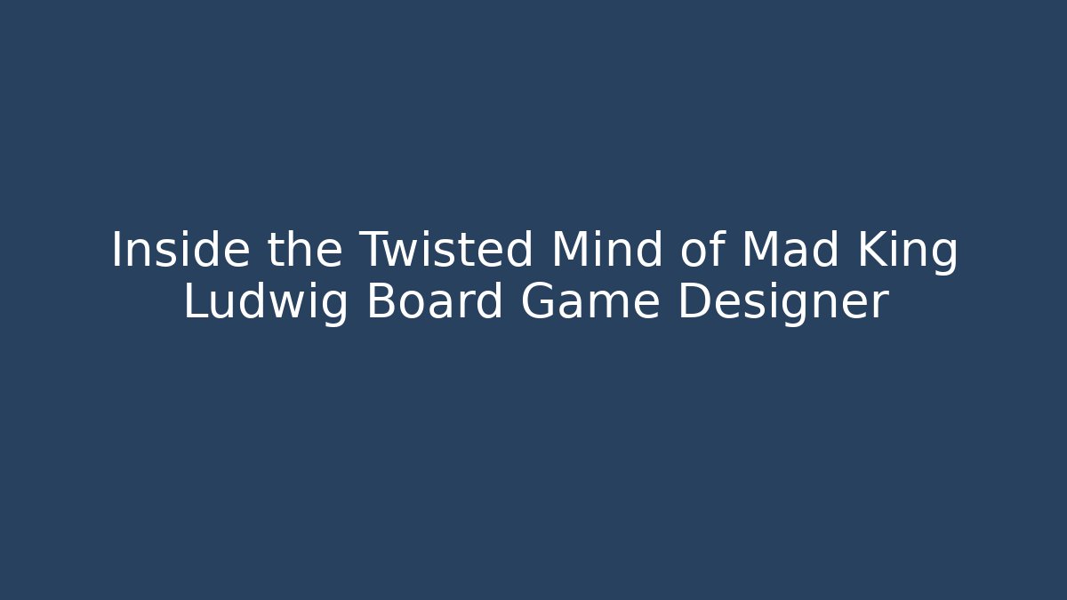 Inside the Twisted Mind of Mad King Ludwig Board Game Designer
