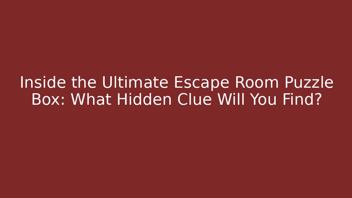 Inside the Ultimate Escape Room Puzzle Box: What Hidden Clue Will You Find?
