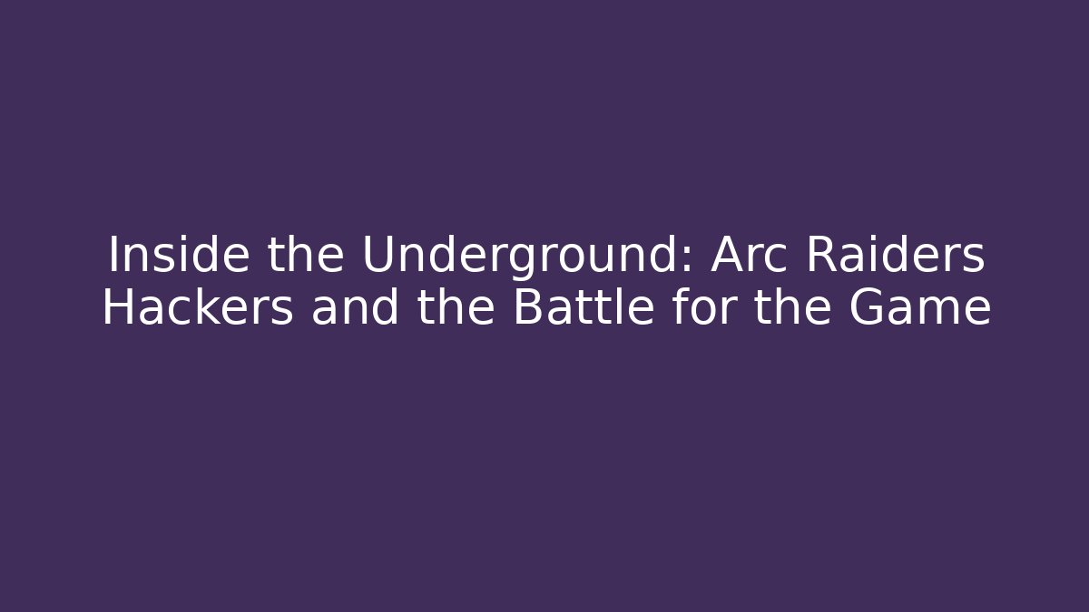 Inside the Underground: Arc Raiders Hackers and the Battle for the Game