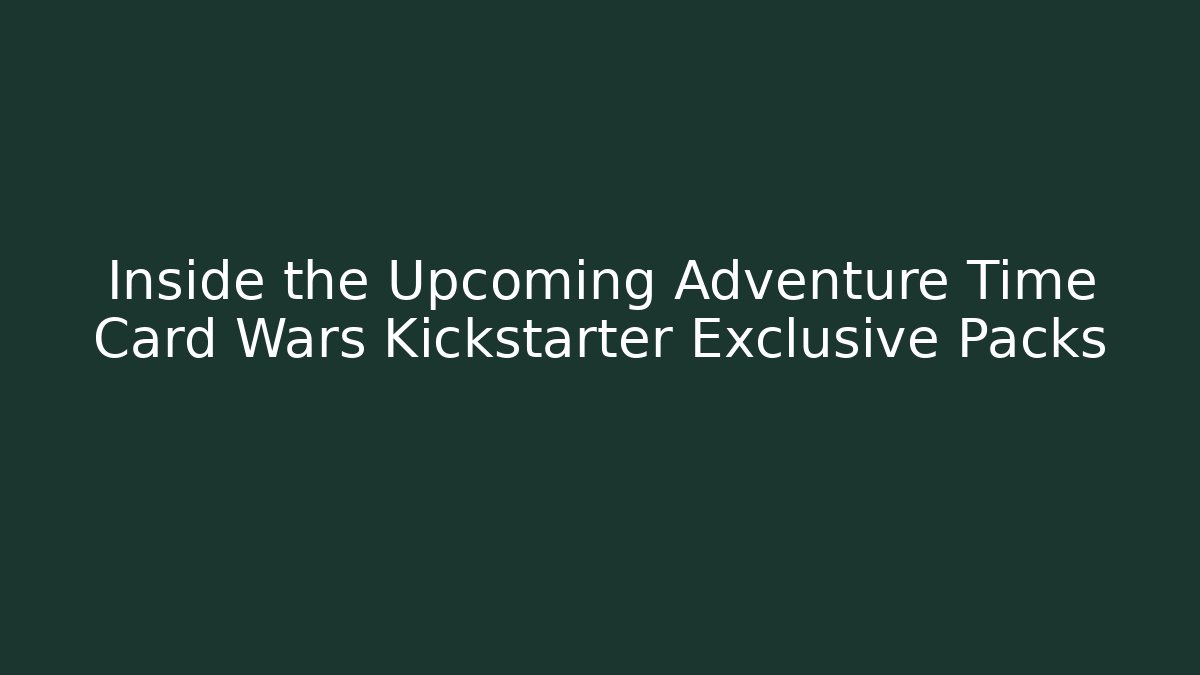 Inside the Upcoming Adventure Time Card Wars Kickstarter Exclusive Packs