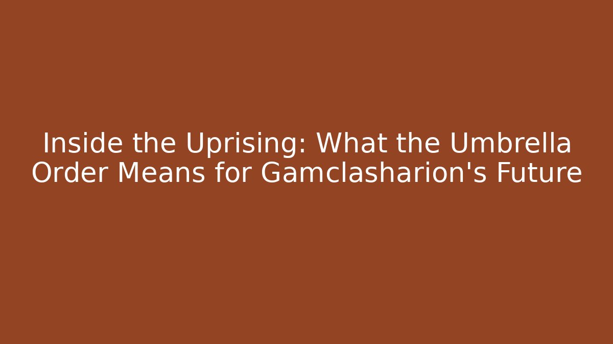 Inside the Uprising: What the Umbrella Order Means for Gamclasharion’s Future