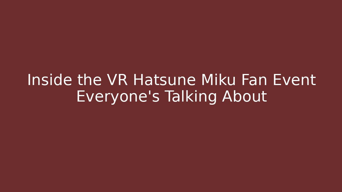 Inside the VR Hatsune Miku Fan Event Everyone's Talking About