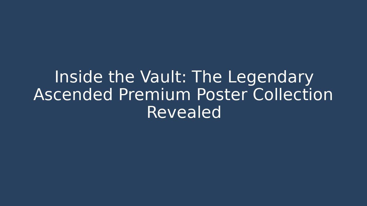 Inside the Vault: The Legendary Ascended Premium Poster Collection Revealed