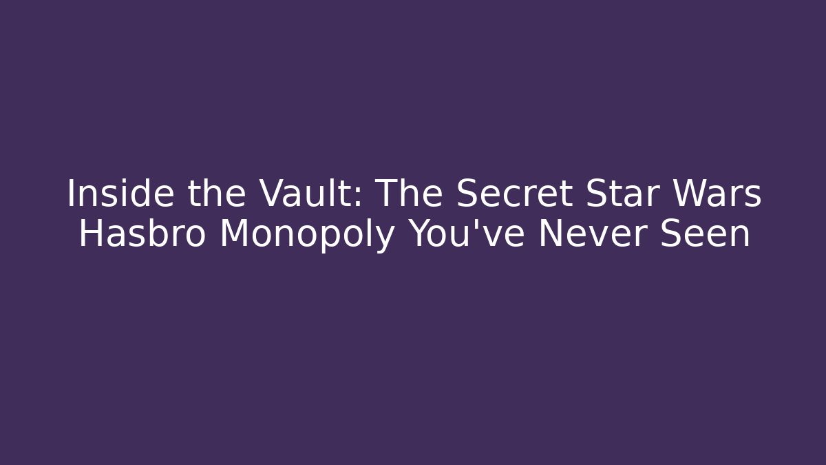 Inside the Vault: The Secret Star Wars Hasbro Monopoly You’ve Never Seen - Critter Realm