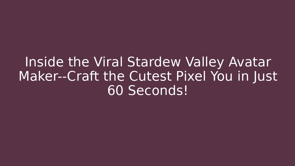 Inside the Viral Stardew Valley Avatar Maker—Craft the Cutest Pixel You in Just 60 Seconds!