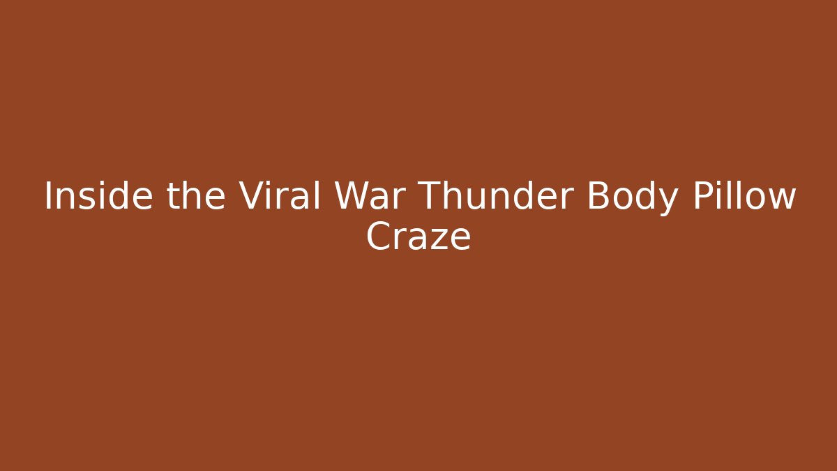 Inside the Viral War Thunder Body Pillow Craze