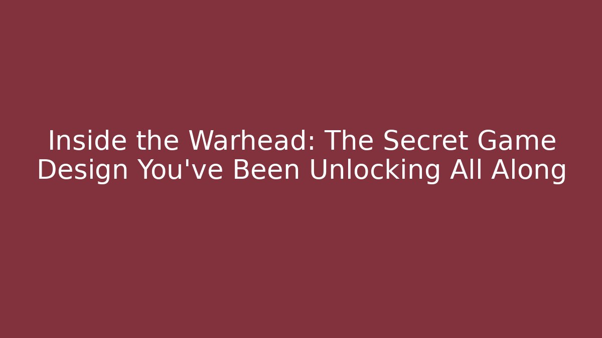 Inside the Warhead: The Secret Game Design You’ve Been Unlocking All Along