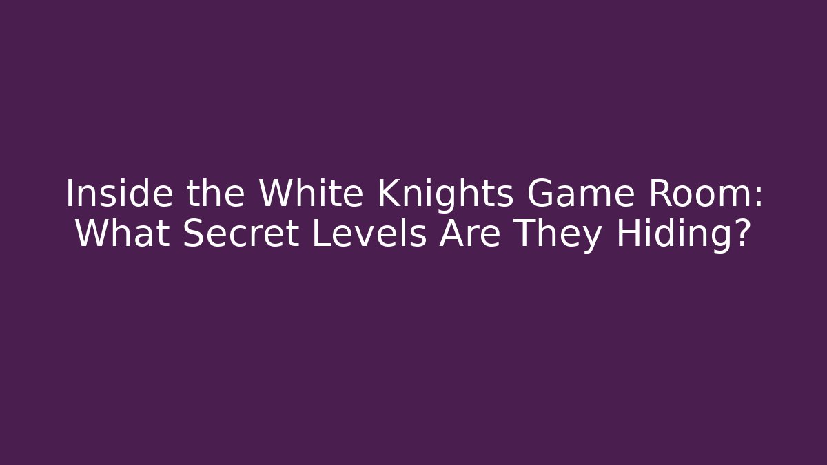 Inside the White Knights Game Room: What Secret Levels Are They Hiding?