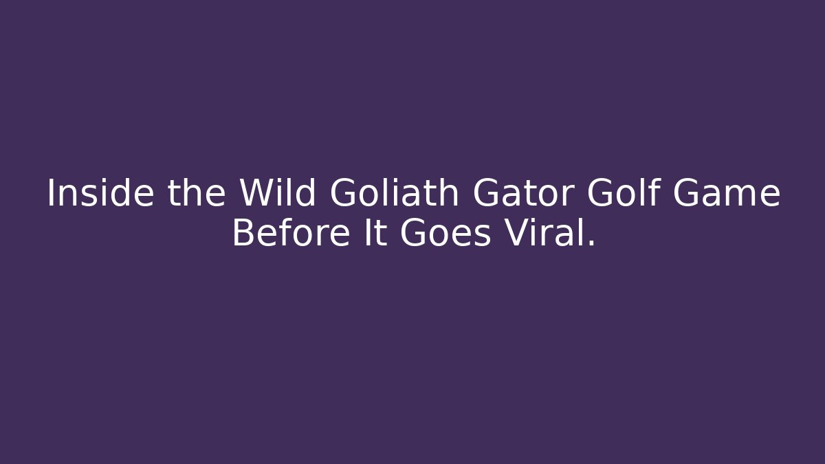 Inside the Wild Goliath Gator Golf Game Before It Goes Viral.