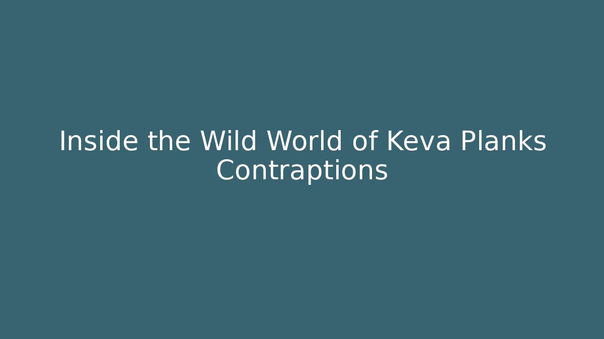 Inside the Wild World of Keva Planks Contraptions