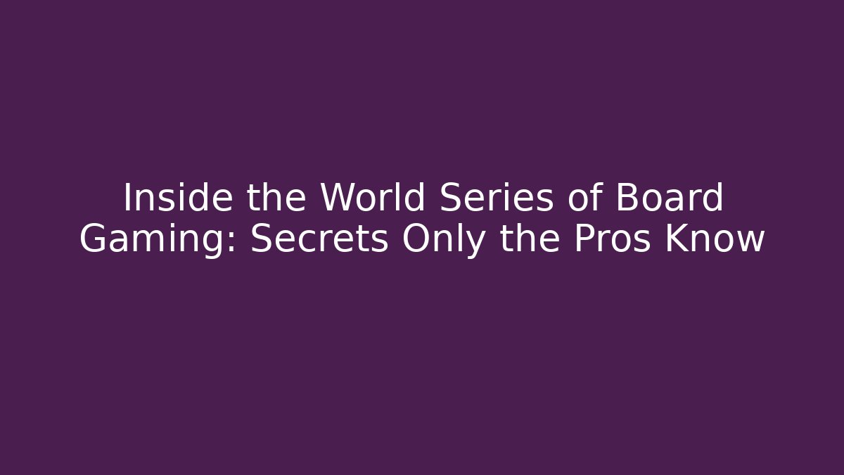 Inside the World Series of Board Gaming: Secrets Only the Pros Know