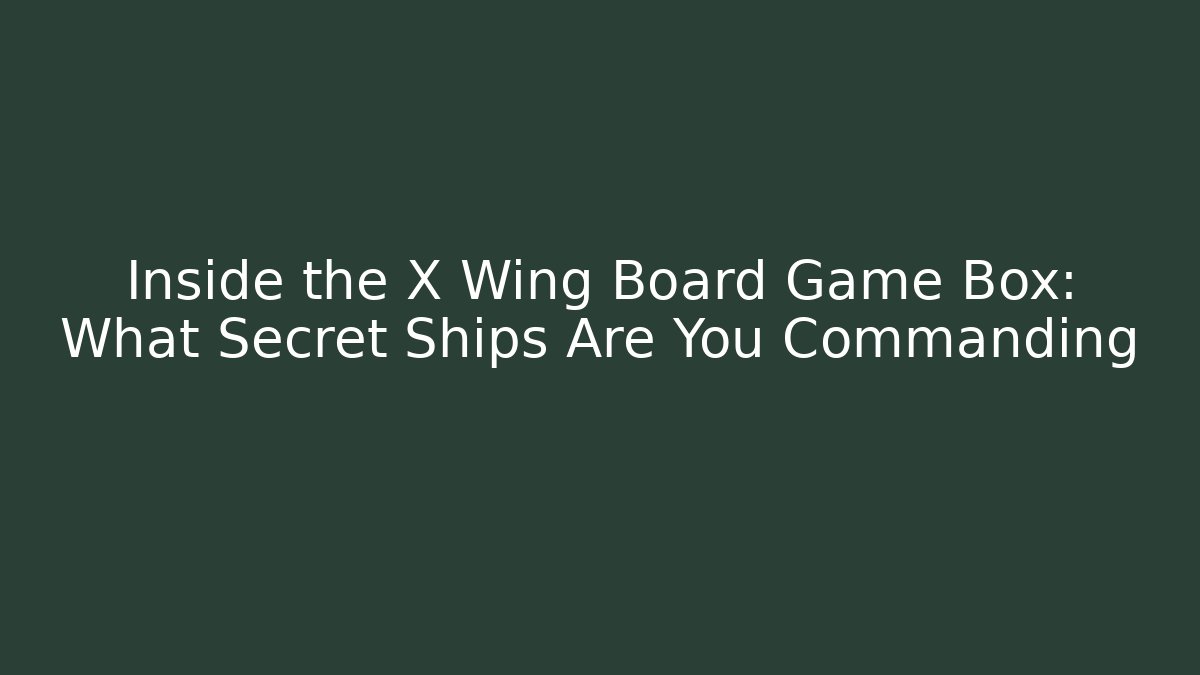 Inside the X Wing Board Game Box: What Secret Ships Are You Commanding