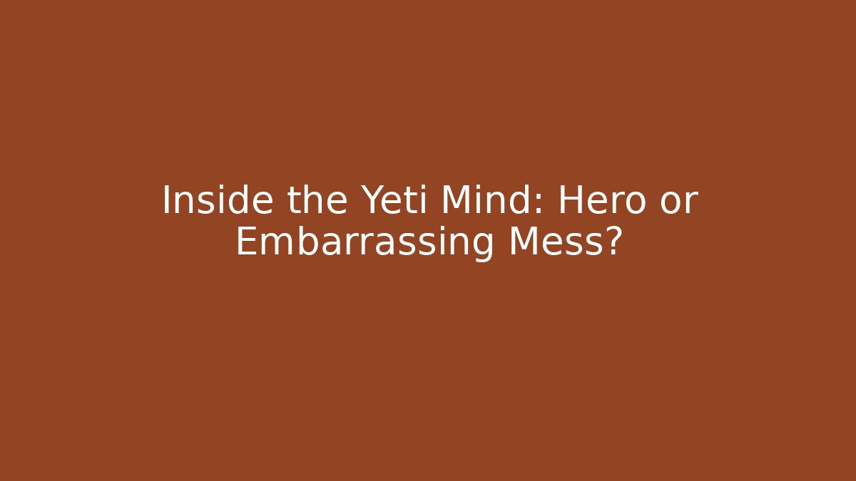 Inside the Yeti Mind: Hero or Embarrassing Mess?