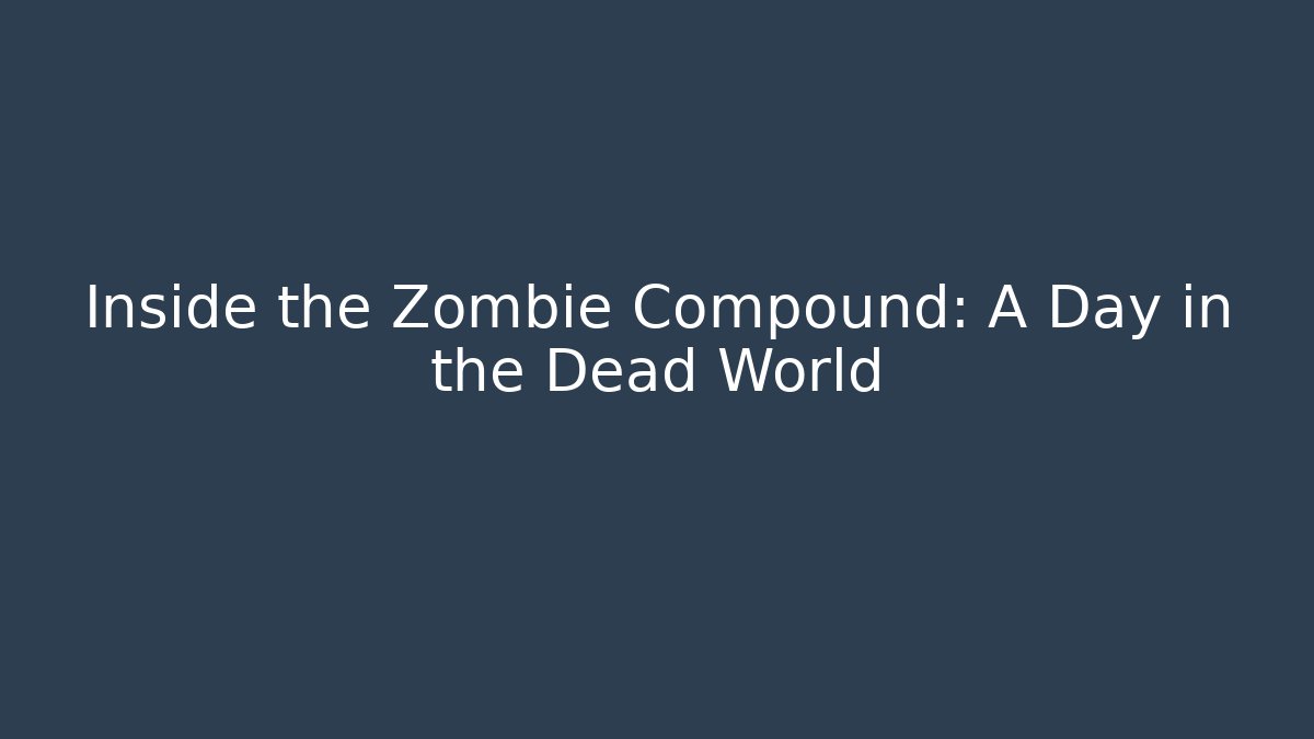 Inside the Zombie Compound: A Day in the Dead World