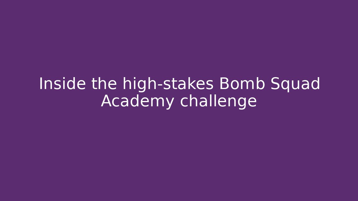Inside the high-stakes Bomb Squad Academy challenge