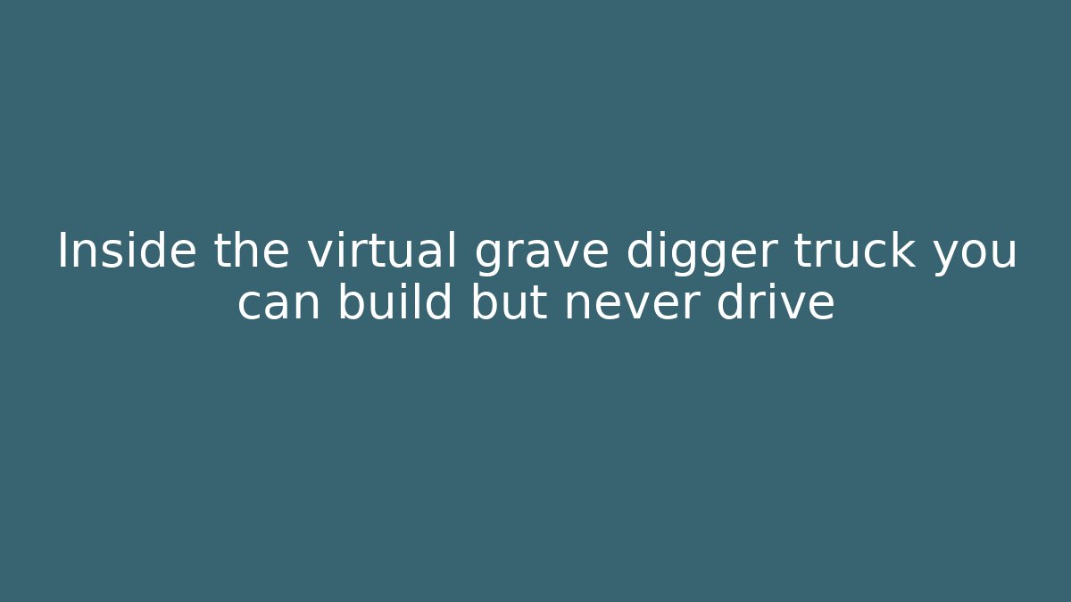 Inside the virtual grave digger truck you can build but never drive
