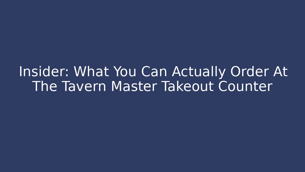 Insider: What You Can Actually Order At The Tavern Master Takeout Counter