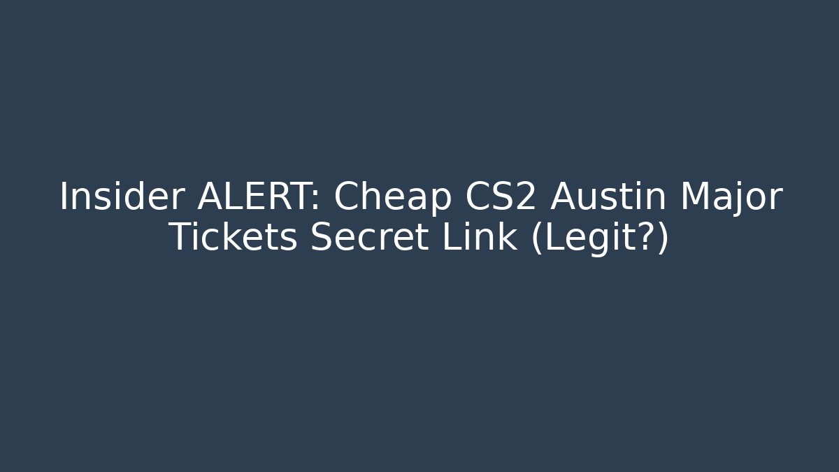 Insider ALERT: Cheap CS2 Austin Major Tickets Secret Link (Legit?)