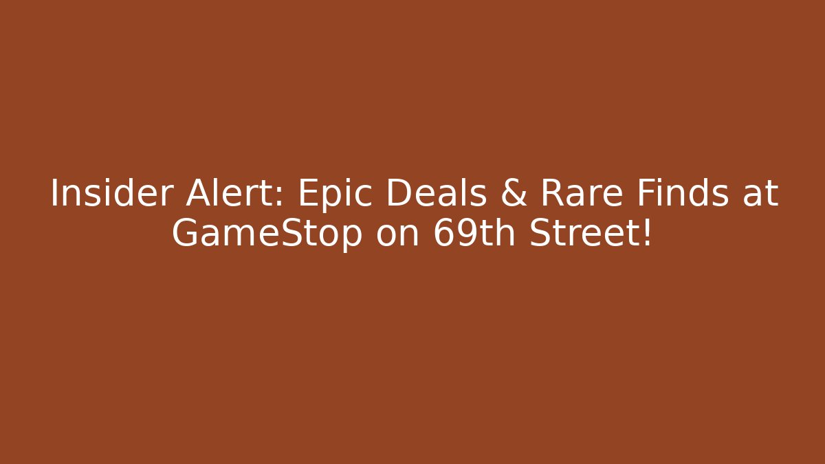 Insider Alert: Epic Deals & Rare Finds at GameStop on 69th Street!