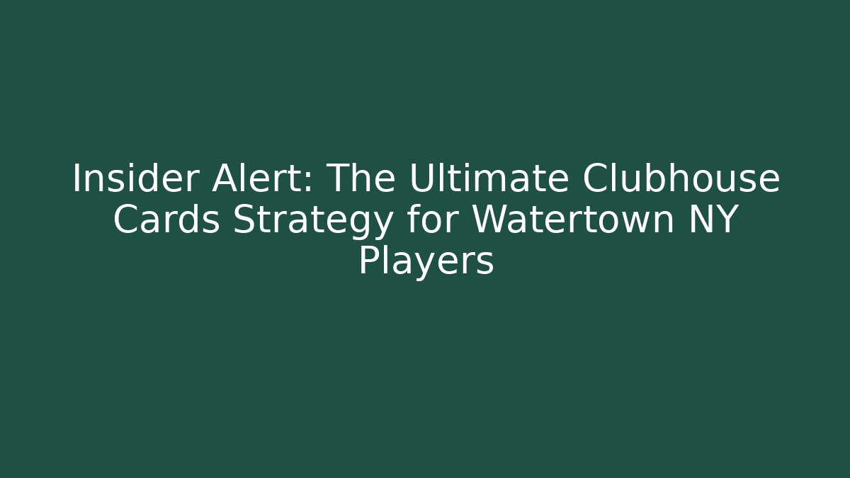 Insider Alert: The Ultimate Clubhouse Cards Strategy for Watertown NY Players
