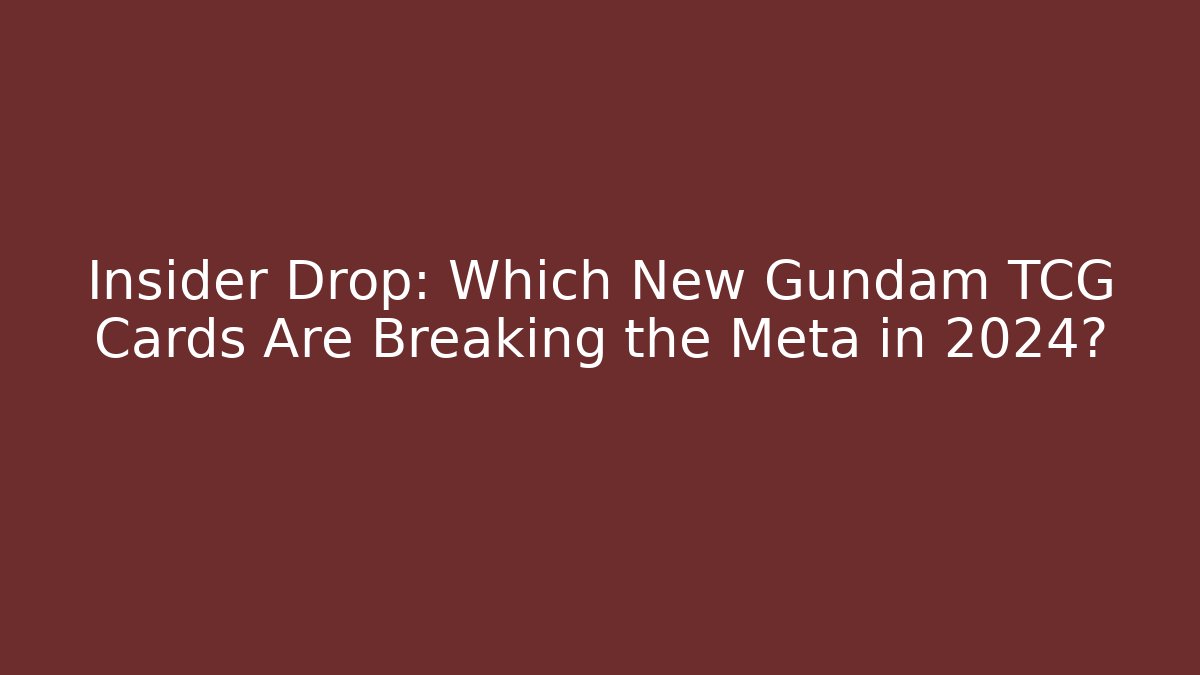 Insider Drop: Which New Gundam TCG Cards Are Breaking the Meta in 2024?
