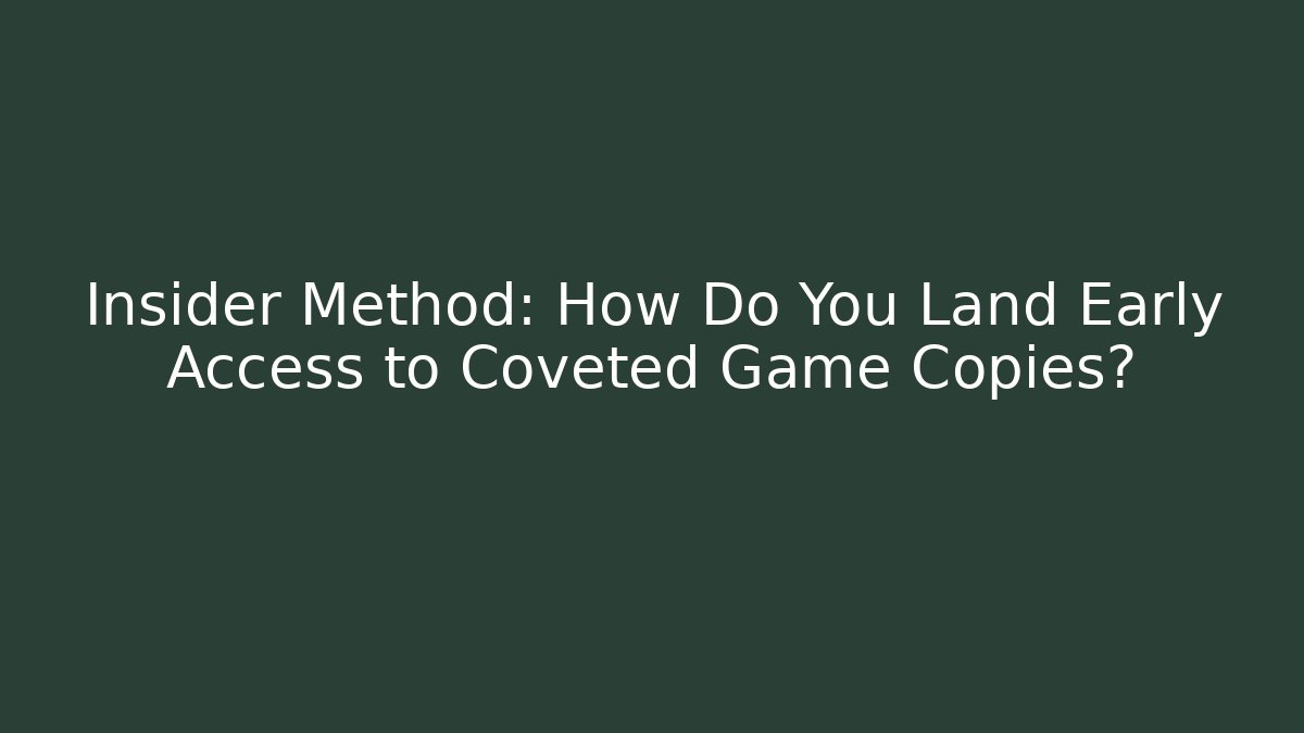Insider Method: How Do You Land Early Access to Coveted Game Copies?
