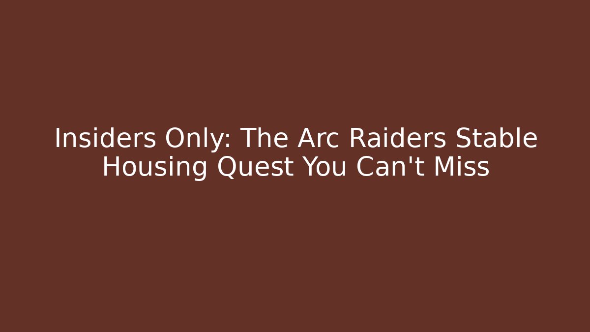 Insiders Only: The Arc Raiders Stable Housing Quest You Can't Miss