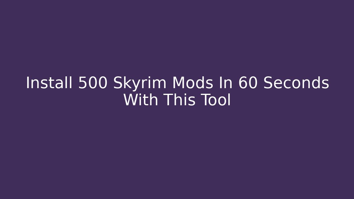 Install 500+ Skyrim Mods In 60 Seconds With This Tool