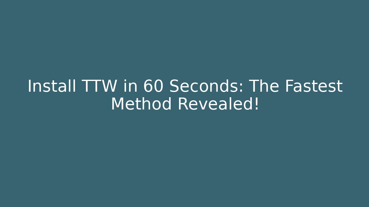 Install TTW in 60 Seconds: The Fastest Method Revealed!