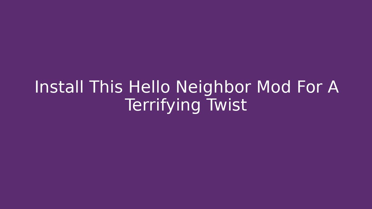 Install This Hello Neighbor Mod For A Terrifying Twist