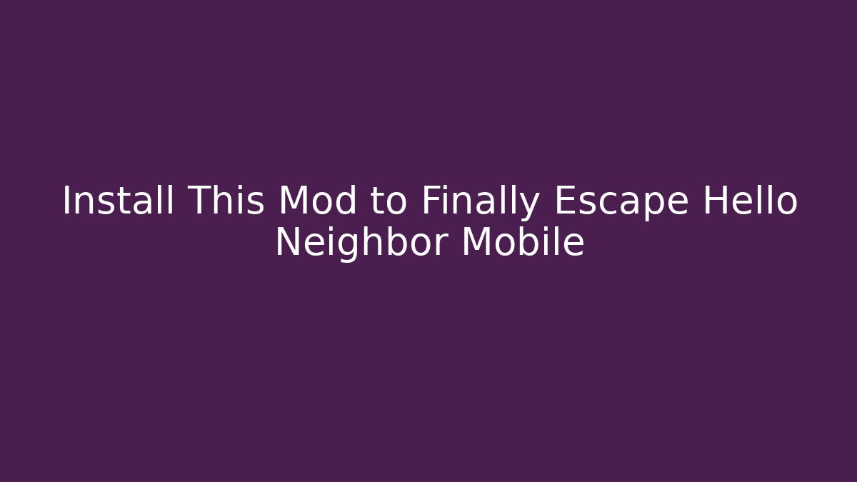 Install This Mod to Finally Escape Hello Neighbor Mobile
