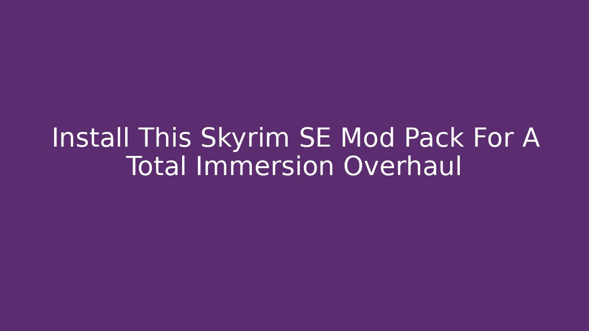 Install This Skyrim SE Mod Pack For A Total Immersion Overhaul