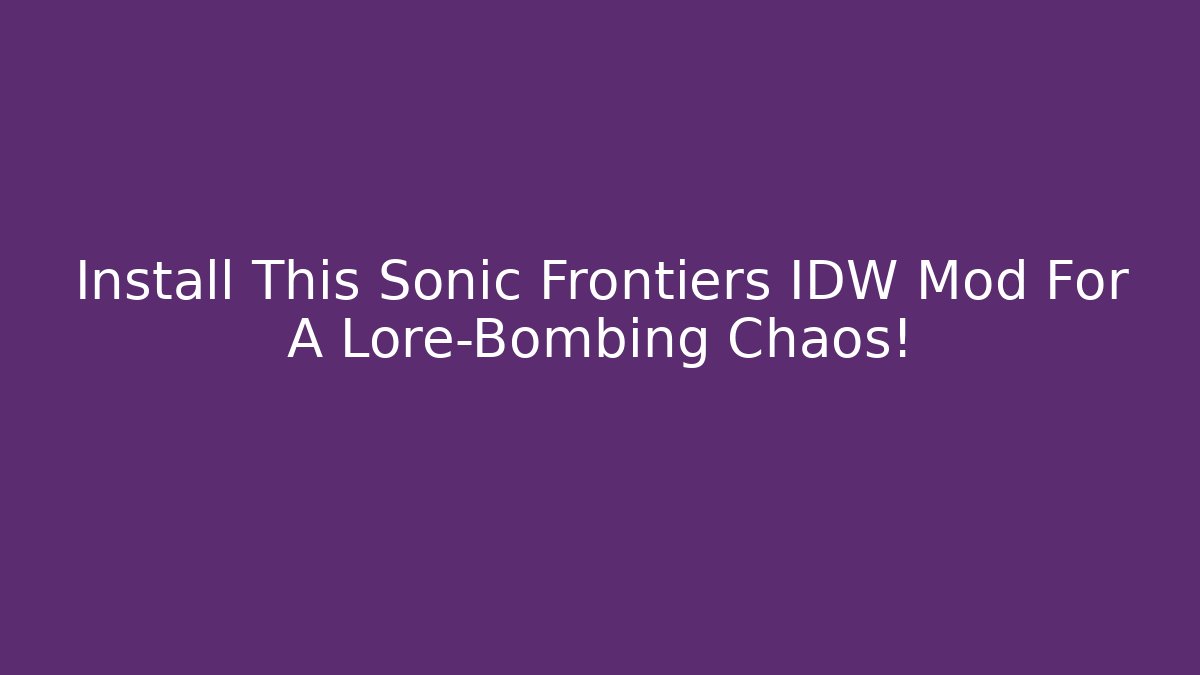 Install This Sonic Frontiers IDW Mod For A Lore-Bombing Chaos!