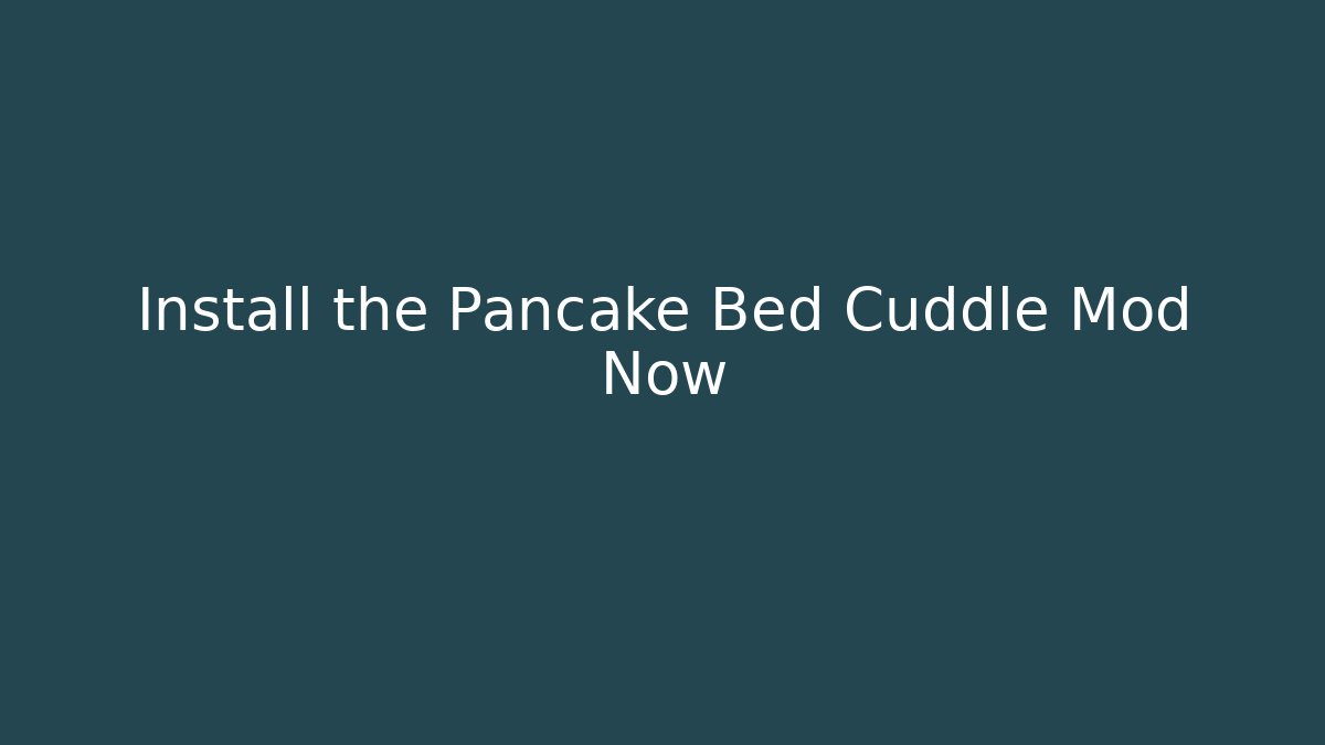 Install the Pancake Bed Cuddle Mod Now