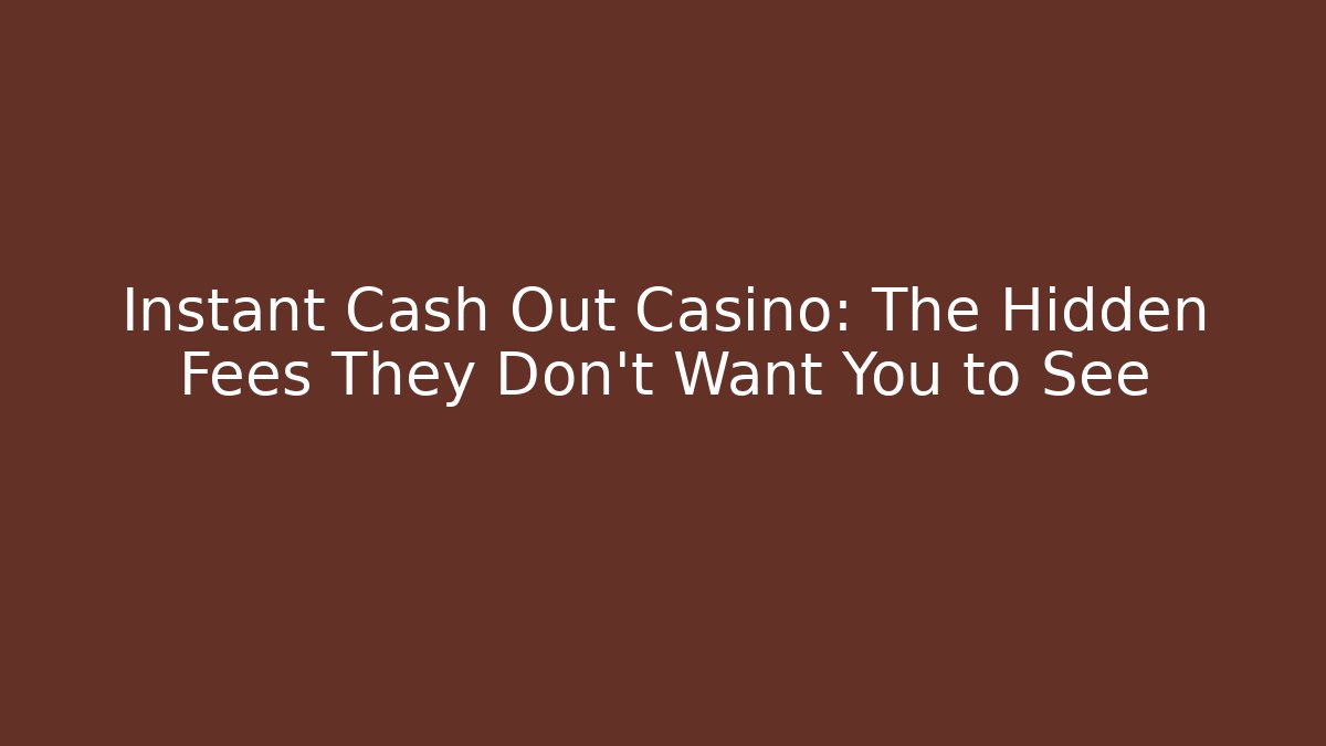 Instant Cash Out Casino: The Hidden Fees They Don't Want You to See