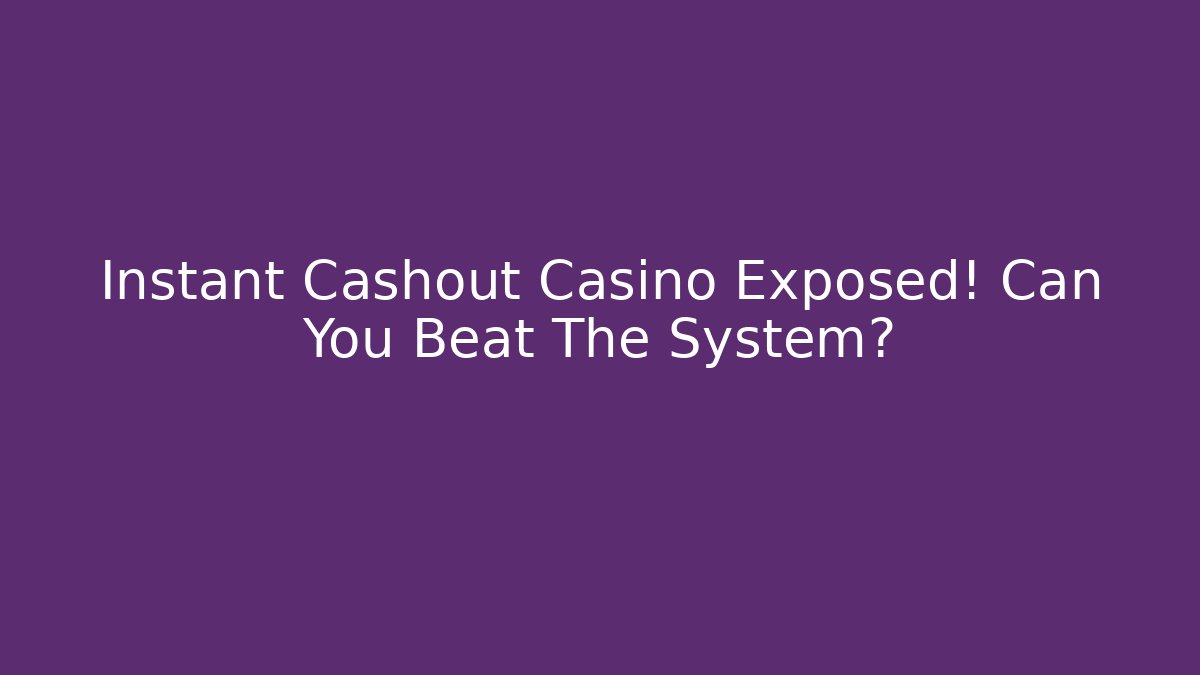 Instant Cashout Casino Exposed! Can You Beat The System?
