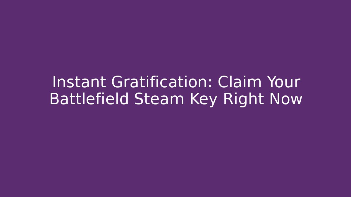 Instant Gratification: Claim Your Battlefield Steam Key Right Now