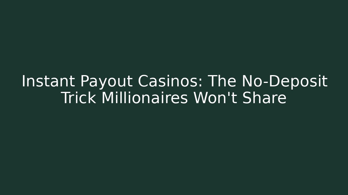 Instant Payout Casinos: The No-Deposit Trick Millionaires Won't Share