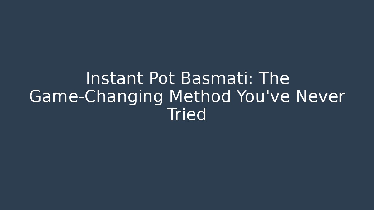 Instant Pot Basmati: The Game-Changing Method You’ve Never Tried