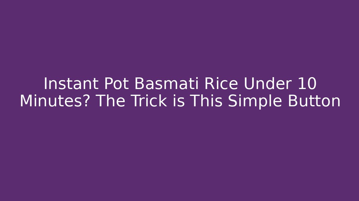 Instant Pot Basmati Rice Under 10 Minutes? The Trick is This Simple Button