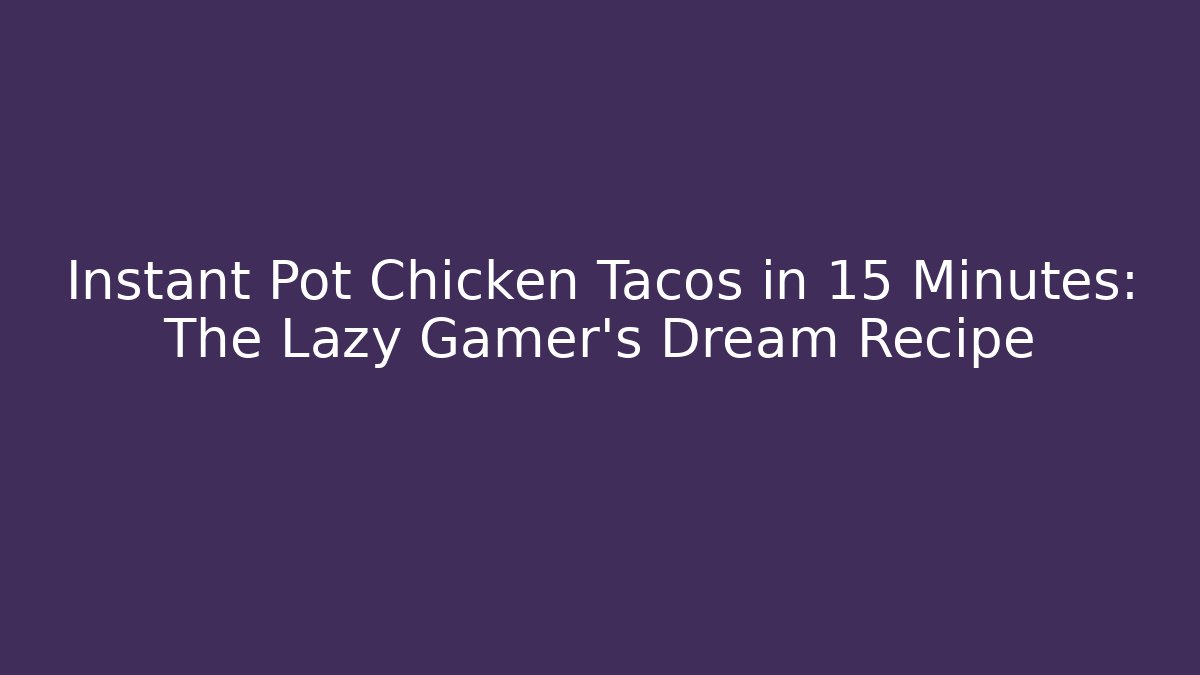 Instant Pot Chicken Tacos in 15 Minutes: The Lazy Gamer's Dream Recipe