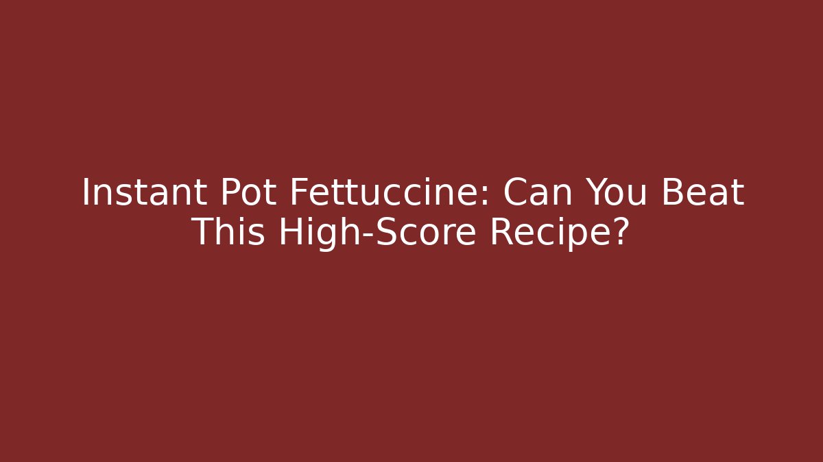 Instant Pot Fettuccine: Can You Beat This High-Score Recipe?